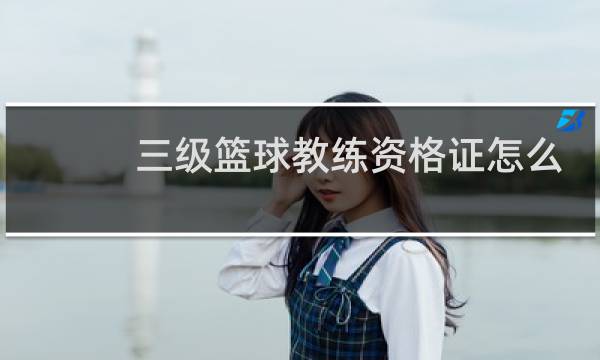 三级篮球教练资格证怎么考取图片