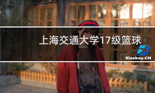 上海交通大学17级篮球队队员有哪些图片