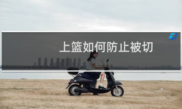 上篮如何防止被切图片