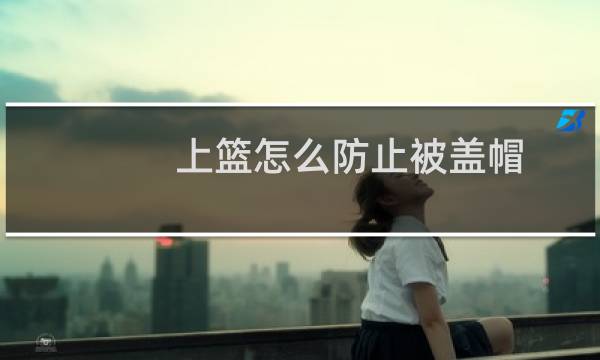 上篮怎么防止被盖帽图片