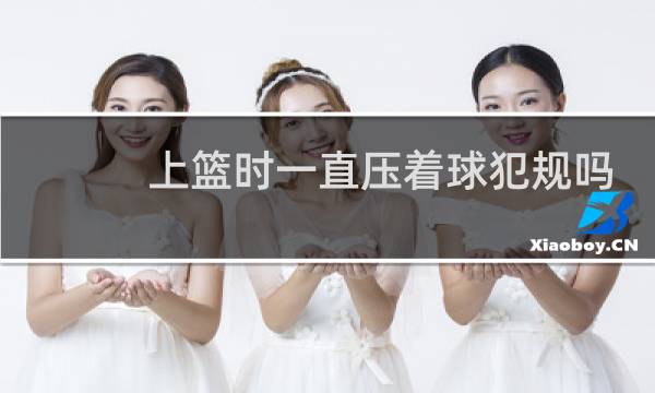 上篮时一直压着球犯规吗图片
