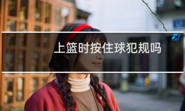 上篮时按住球犯规吗图片