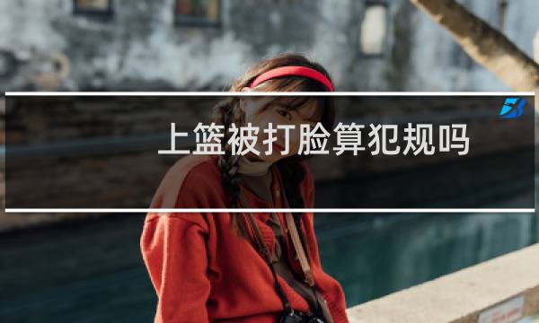 上篮被打脸算犯规吗图片