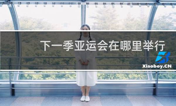 下一季亚运会在哪里举行图片