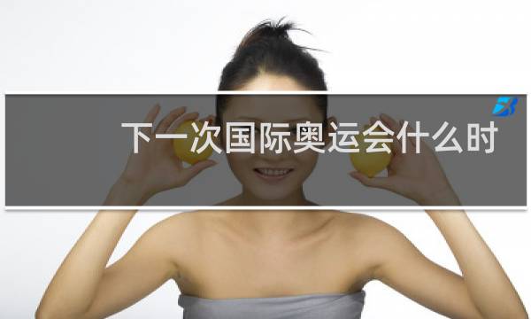 下一次国际奥运会什么时候在哪里举行的图片