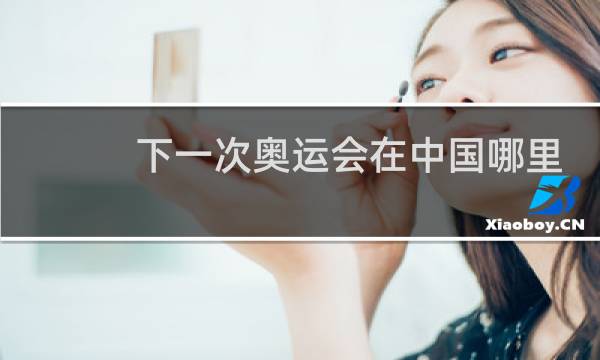 下一次奥运会在中国哪里举行图片