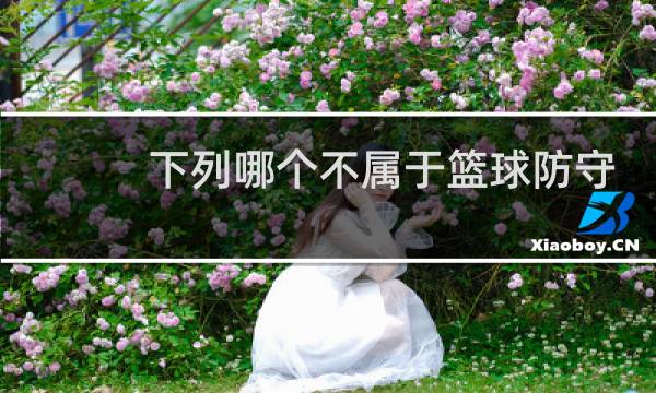 下列哪个不属于篮球防守的基础配合图片