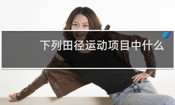 下列田径运动项目中什么属于填图片