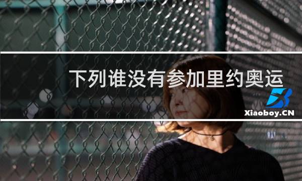 下列谁没有参加里约奥运会图片