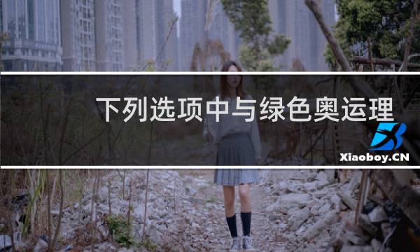 下列选项中与绿色奥运理念无关的是什么图片
