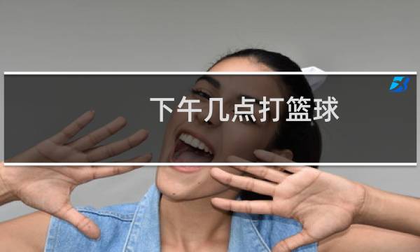下午几点打篮球图片
