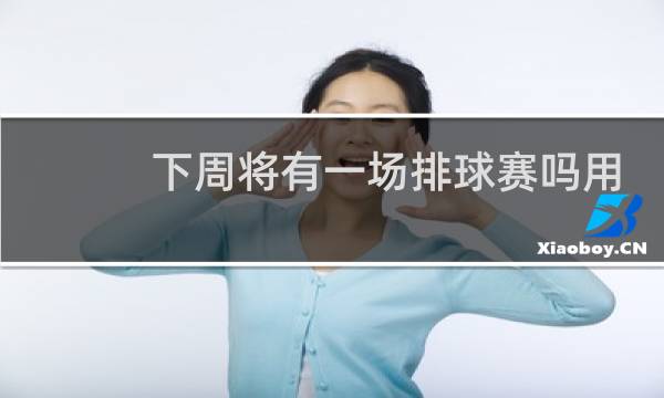 下周将有一场排球赛吗用英语怎么说图片