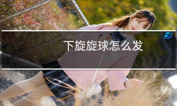 下旋旋球怎么发图片