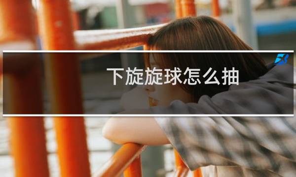 下旋旋球怎么抽图片
