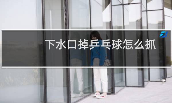 下水口掉乒乓球怎么抓图片