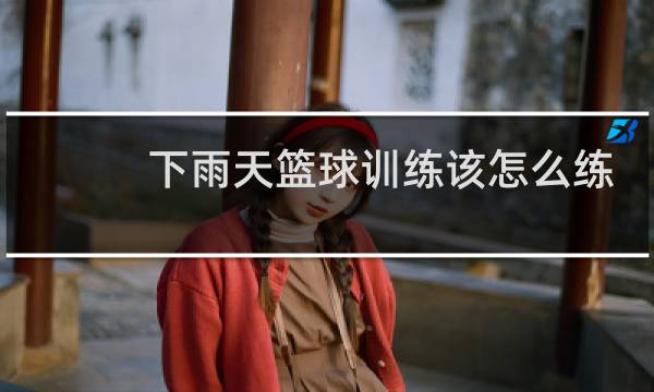 下雨天篮球训练该怎么练图片