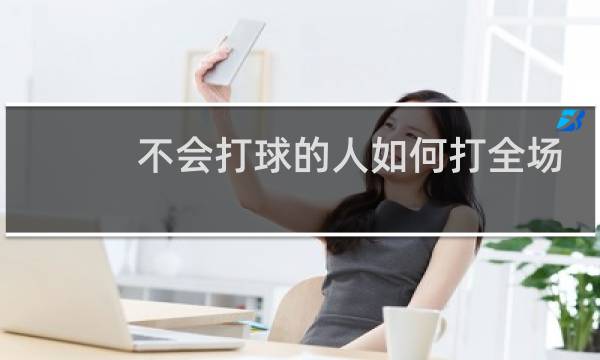 不会打球的人如何打全场图片