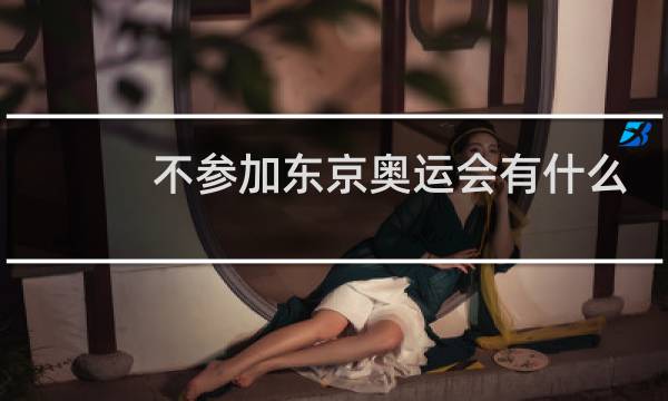 不参加东京奥运会有什么影响图片