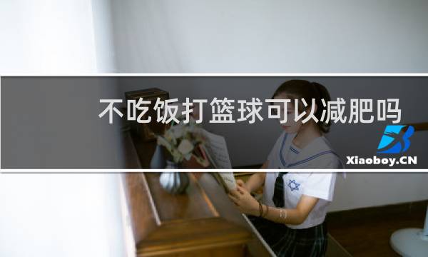 不吃饭打篮球可以减肥吗图片