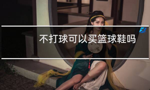 不打球可以买篮球鞋吗图片