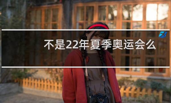 不是22年夏季奥运会么图片