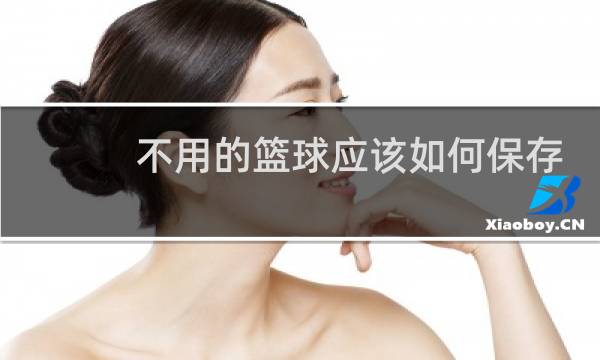 不用的篮球应该如何保存图片
