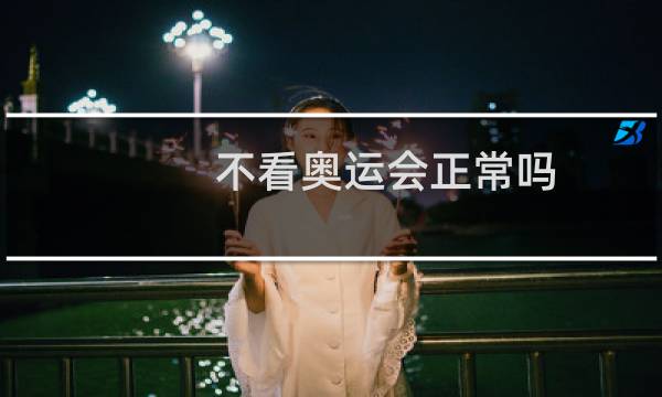 不看奥运会正常吗图片