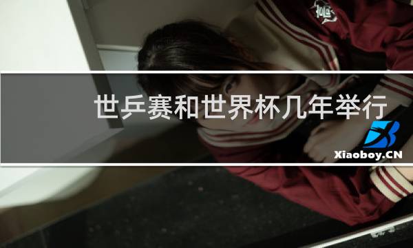世乒赛和世界杯几年举行一次图片