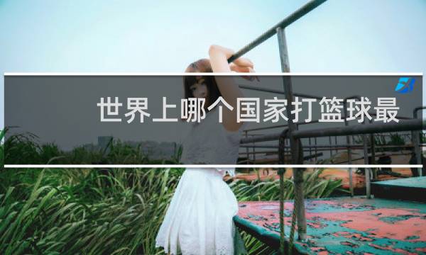 世界上哪个国家打篮球最好图片