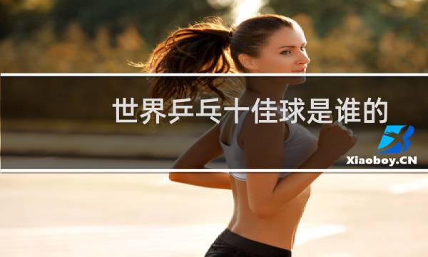 世界乒乓十佳球是谁的图片