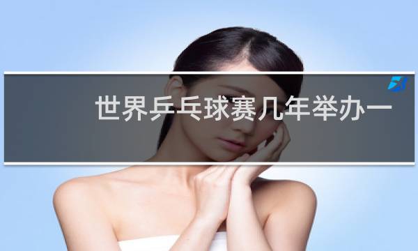 世界乒乓球赛几年举办一届图片