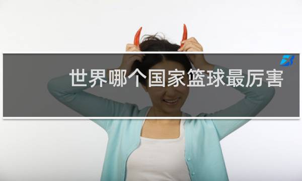 世界哪个国家篮球最厉害图片