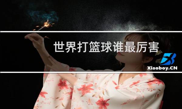 世界打篮球谁最厉害图片