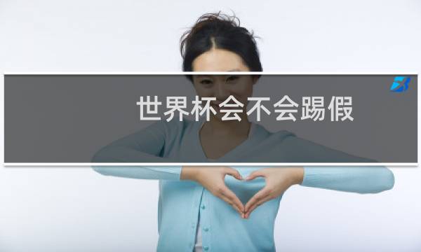 世界杯会不会踢假图片