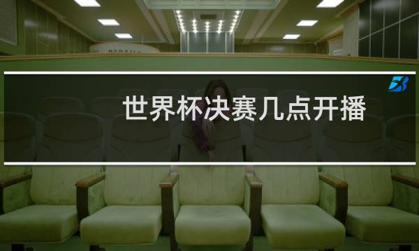 世界杯决赛几点开播图片