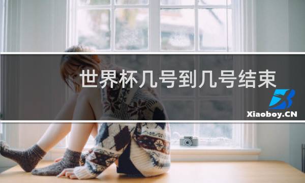 世界杯几号到几号结束图片