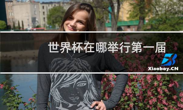 世界杯在哪举行第一届图片