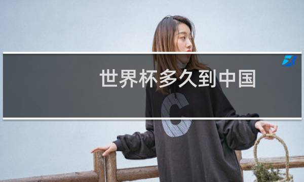 世界杯多久到中国图片