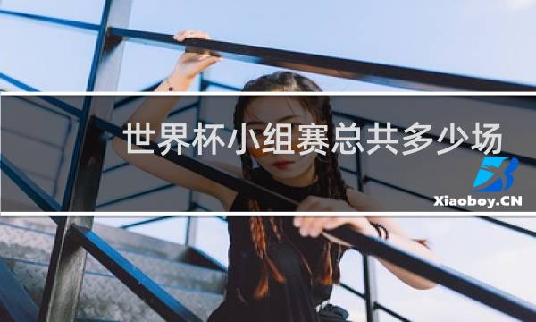 世界杯小组赛总共多少场图片