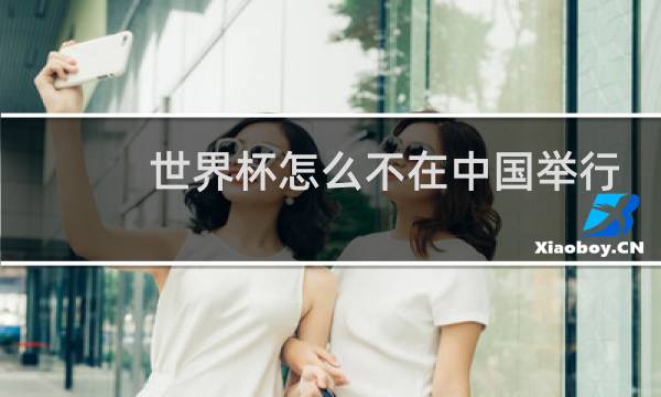 世界杯怎么不在中国举行图片