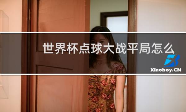 世界杯点球大战平局怎么办图片
