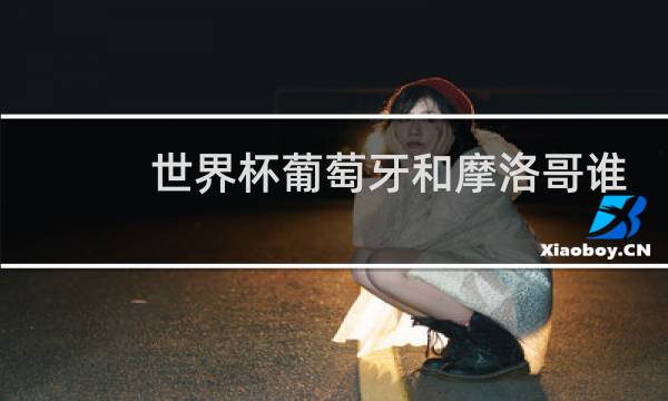 世界杯葡萄牙和摩洛哥谁会赢图片