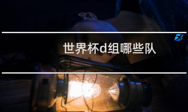 世界杯d组哪些队图片