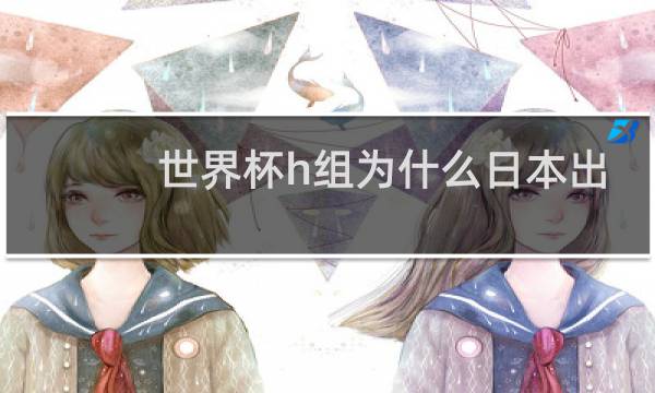 世界杯h组为什么日本出线图片