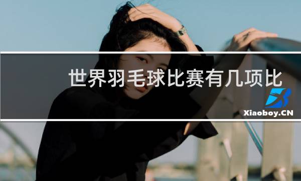 世界羽毛球比赛有几项比赛图片