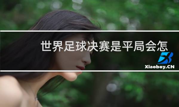 世界足球决赛是平局会怎么样图片