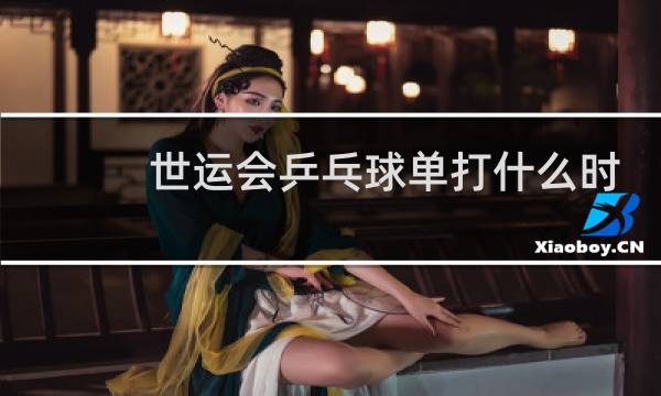 世运会乒乓球单打什么时候图片