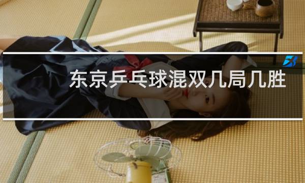 东京乒乓球混双几局几胜制图片