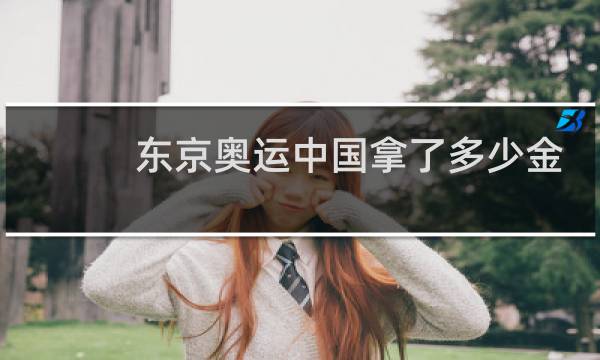 东京奥运中国拿了多少金图片