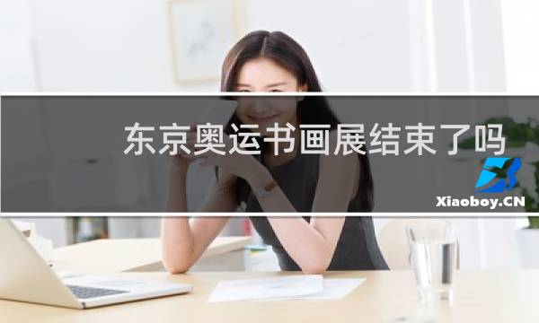 东京奥运书画展结束了吗图片